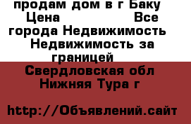 продам дом в г.Баку › Цена ­ 5 500 000 - Все города Недвижимость » Недвижимость за границей   . Свердловская обл.,Нижняя Тура г.